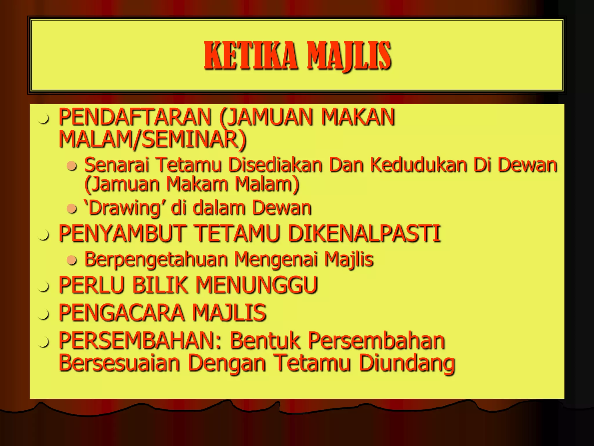 KETIKA MAJLISPENDAFTARAN (JAMUAN MAKAN MALAM/SEMINAR)Senarai Tetamu Disediakan Dan Kedudukan Di Dewan (Jamuan Makam Malam)‘Drawing’ di dalam Dewan PENYAMBUT TETAMU DIKENALPASTI Berpengetahuan Mengenai Majlis PERLU BILIK MENUNGGUPENGACARA MAJLIS  PERSEMBAHAN: Bentuk Persembahan Bersesuaian Dengan Tetamu Diundang
