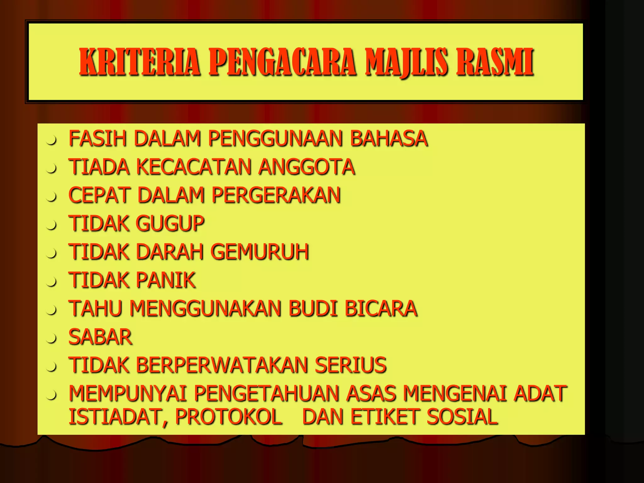 KRITERIA PENGACARA MAJLIS RASMIFASIH DALAM PENGGUNAAN BAHASATIADA KECACATAN ANGGOTACEPAT DALAM PERGERAKANTIDAK GUGUPTIDAK DARAH GEMURUHTIDAK PANIKTAHU MENGGUNAKAN BUDI BICARASABARTIDAK BERPERWATAKAN SERIUSMEMPUNYAI PENGETAHUAN ASAS MENGENAI ADAT ISTIADAT, PROTOKOL 	DAN ETIKET SOSIAL