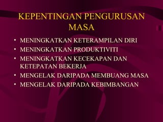 KEPENTINGAN PENGURUSAN
          MASA
• MENINGKATKAN KETERAMPILAN DIRI
• MENINGKATKAN PRODUKTIVITI
• MENINGKATKAN KECEKAPAN DAN
  KETEPATAN BEKERJA
• MENGELAK DARIPADA MEMBUANG MASA
• MENGELAK DARIPADA KEBIMBANGAN
 