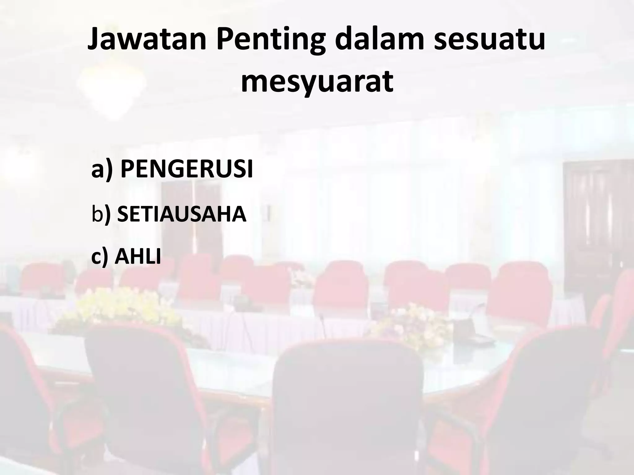 Jawatan Penting dalam sesuatu
         mesyuarat

a) PENGERUSI
b) SETIAUSAHA
c) AHLI
 