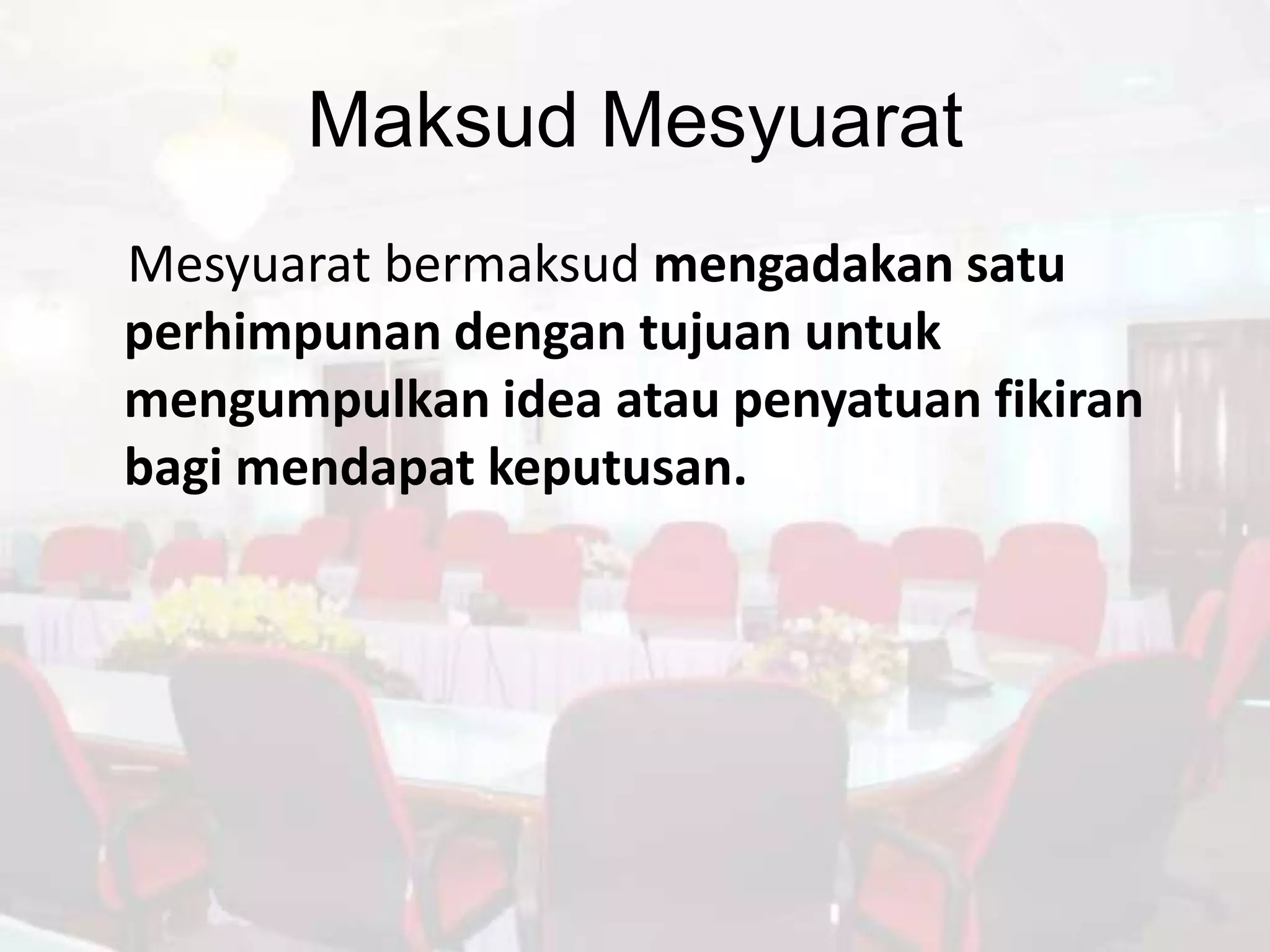 Maksud Mesyuarat
Mesyuarat bermaksud mengadakan satu
perhimpunan dengan tujuan untuk
mengumpulkan idea atau penyatuan fikiran
bagi mendapat keputusan.
 