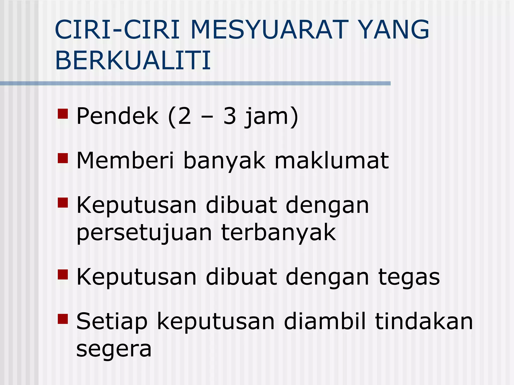 CIRI-CIRI MESYUARAT YANG
BERKUALITI
   Pendek (2 – 3 jam)
   Memberi banyak maklumat
   Keputusan dibuat dengan
    persetujuan terbanyak
   Keputusan dibuat dengan tegas
   Setiap keputusan diambil tindakan
    segera
 