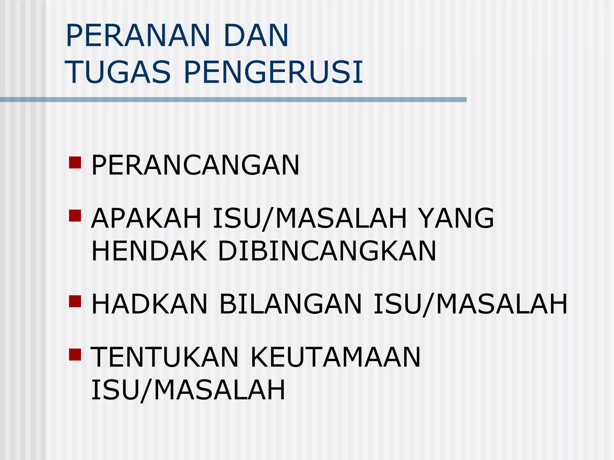 PERANAN DAN
TUGAS PENGERUSI

   PERANCANGAN
   APAKAH ISU/MASALAH YANG
    HENDAK DIBINCANGKAN
   HADKAN BILANGAN ISU/MASALAH
   TENTUKAN KEUTAMAAN
    ISU/MASALAH
 