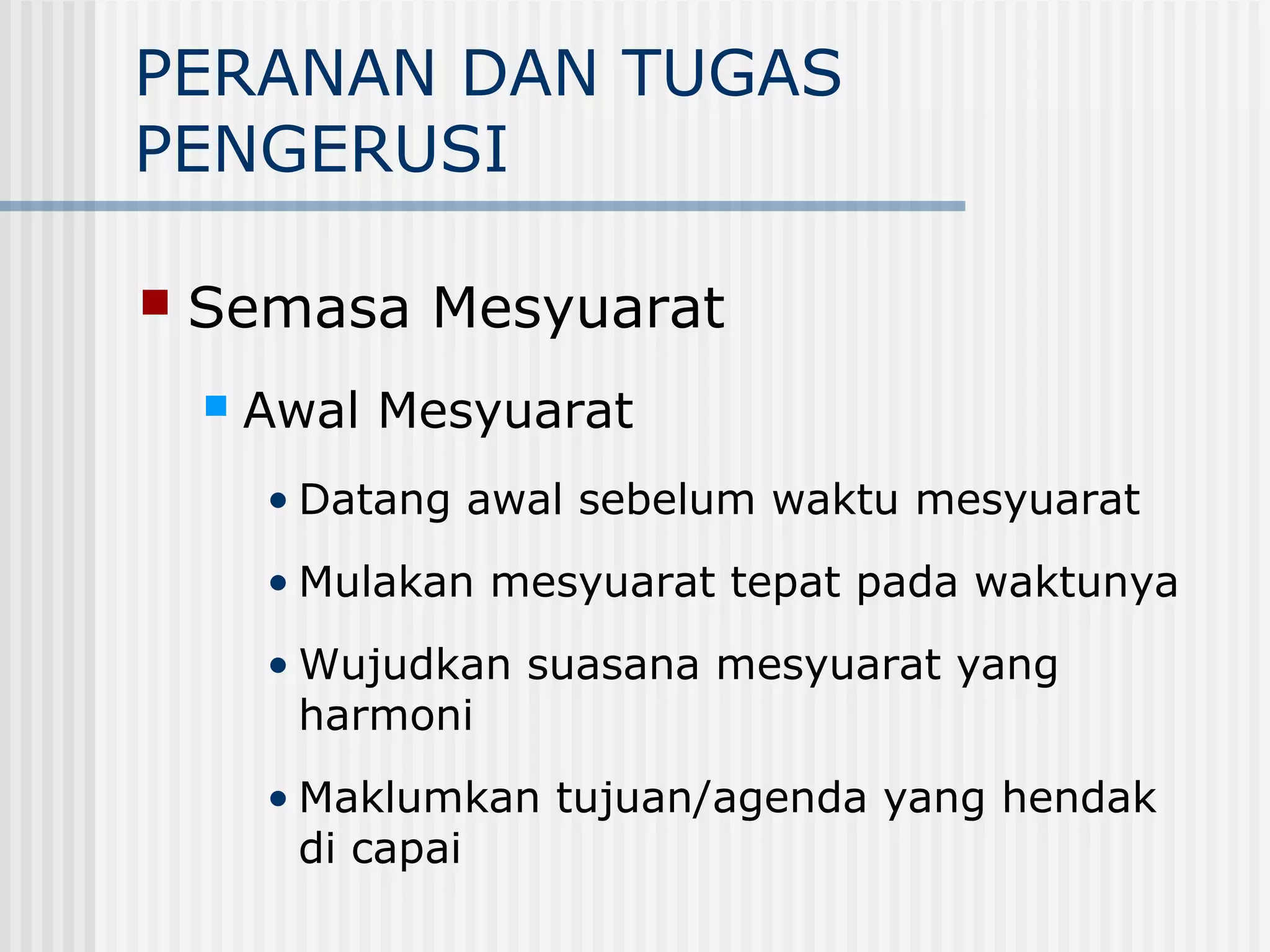 PERANAN DAN TUGAS
PENGERUSI

   Semasa Mesyuarat
       Awal Mesyuarat
        • Datang awal sebelum waktu mesyuarat
        • Mulakan mesyuarat tepat pada waktunya
        • Wujudkan suasana mesyuarat yang
          harmoni
        • Maklumkan tujuan/agenda yang hendak
          di capai
 