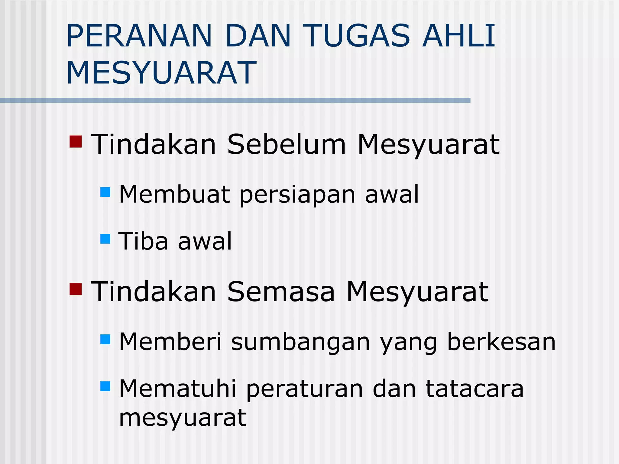 PERANAN DAN TUGAS AHLI
MESYUARAT

   Tindakan Sebelum Mesyuarat
       Membuat persiapan awal
       Tiba awal
   Tindakan Semasa Mesyuarat
       Memberi sumbangan yang berkesan
       Mematuhi peraturan dan tatacara
        mesyuarat
 