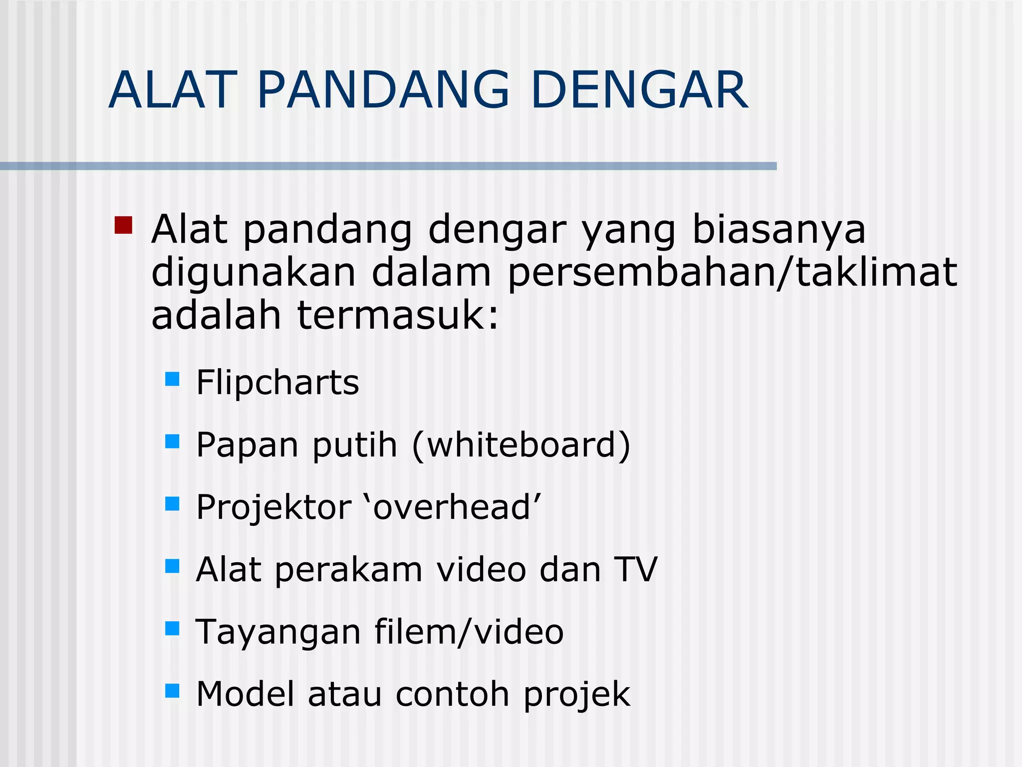 ALAT PANDANG DENGAR

   Alat pandang dengar yang biasanya
    digunakan dalam persembahan/taklimat
    adalah termasuk:
       Flipcharts
       Papan putih (whiteboard)
       Projektor ‘overhead’
       Alat perakam video dan TV
       Tayangan filem/video
       Model atau contoh projek
 