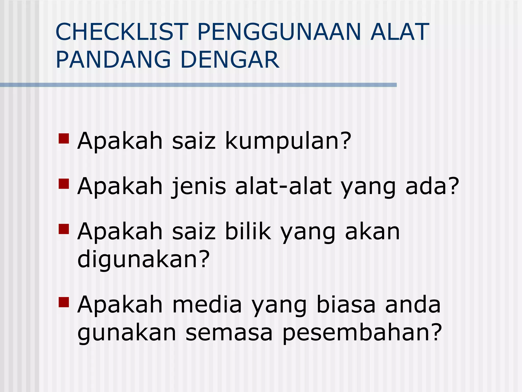 CHECKLIST PENGGUNAAN ALAT
PANDANG DENGAR


   Apakah saiz kumpulan?
   Apakah jenis alat-alat yang ada?
   Apakah saiz bilik yang akan
    digunakan?
   Apakah media yang biasa anda
    gunakan semasa pesembahan?
 