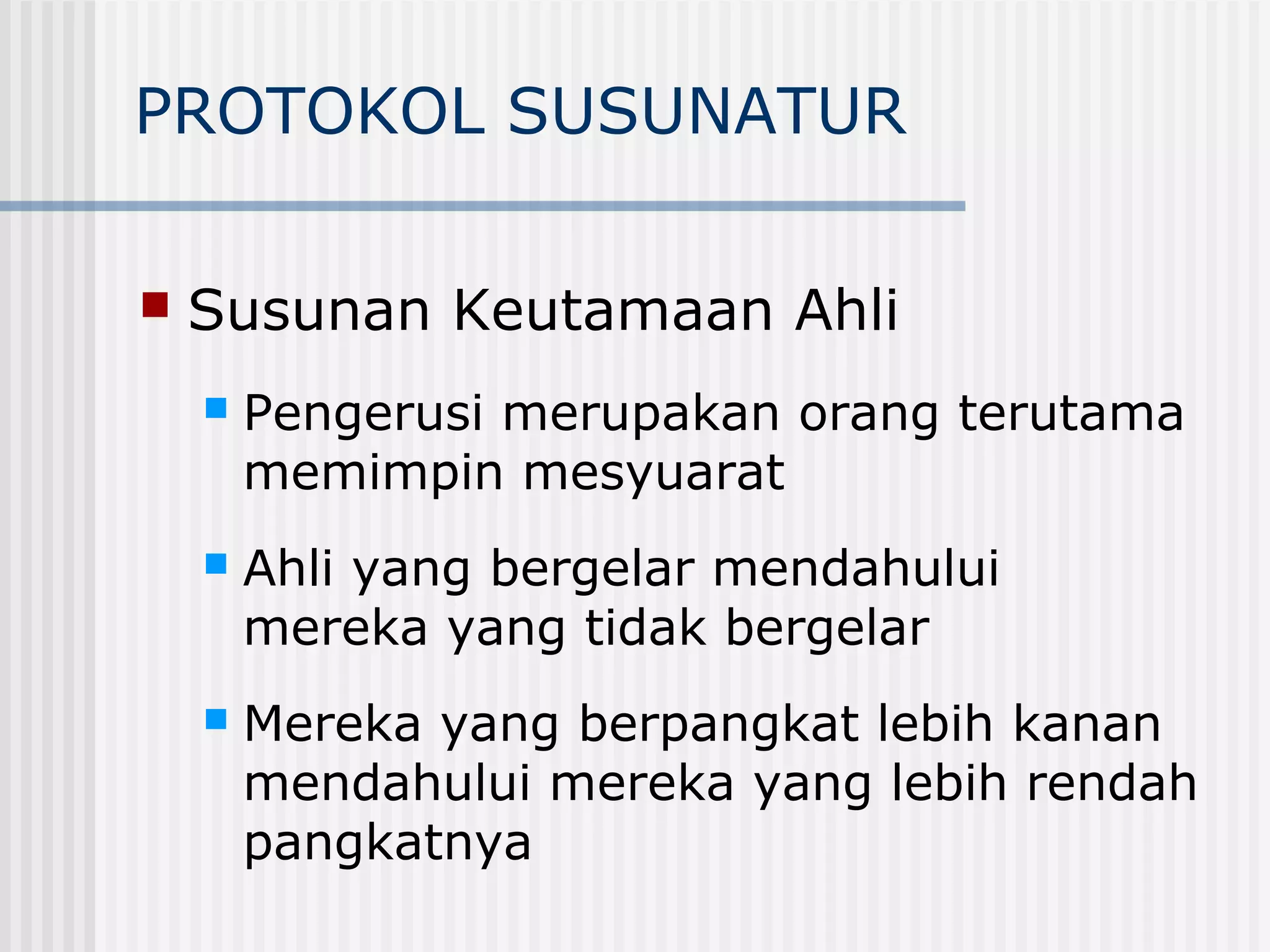 PROTOKOL SUSUNATUR

   Susunan Keutamaan Ahli
       Pengerusi merupakan orang terutama
        memimpin mesyuarat
       Ahli yang bergelar mendahului
        mereka yang tidak bergelar
       Mereka yang berpangkat lebih kanan
        mendahului mereka yang lebih rendah
        pangkatnya
 