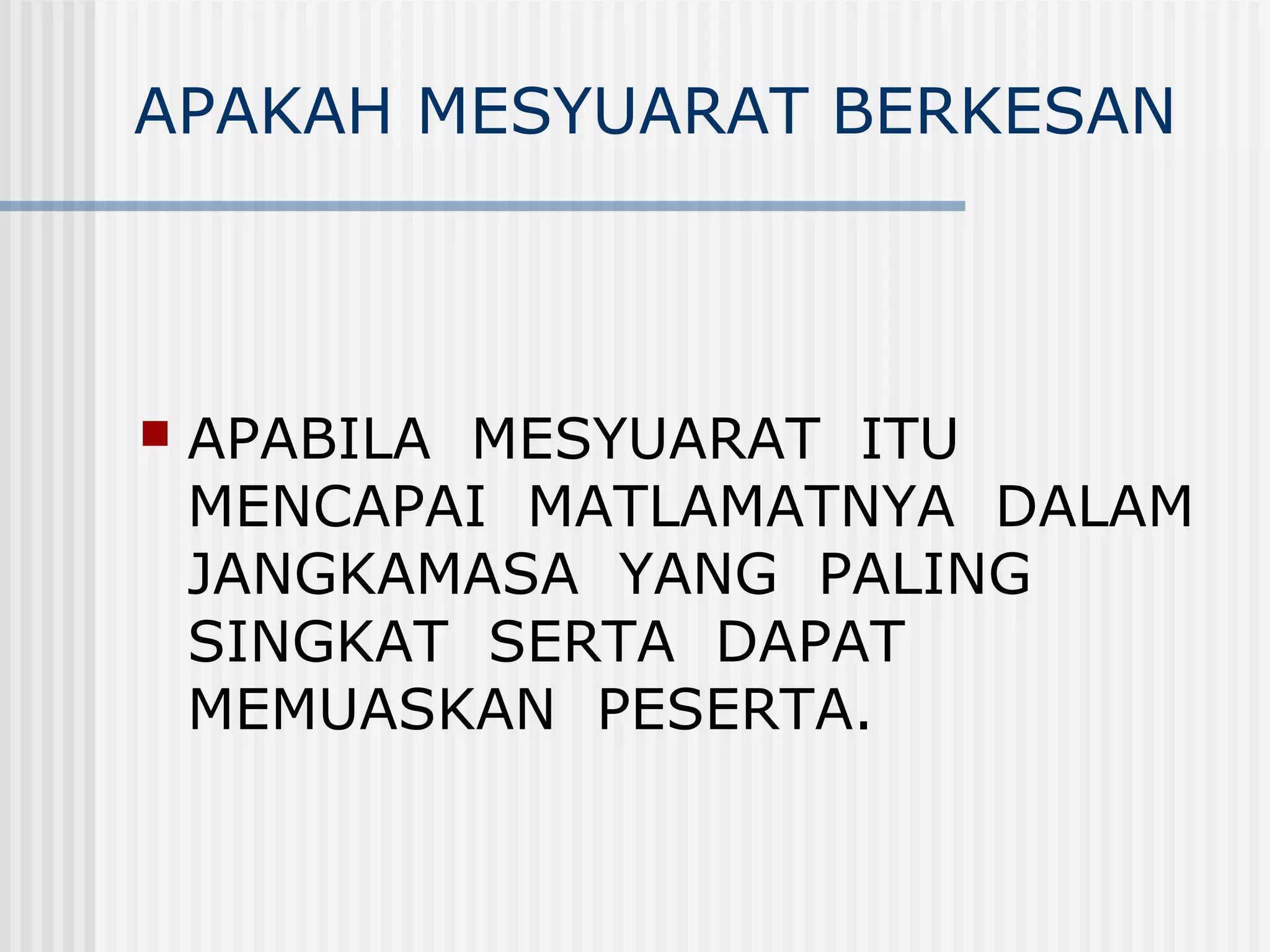 APAKAH MESYUARAT BERKESAN



   APABILA MESYUARAT ITU
    MENCAPAI MATLAMATNYA DALAM
    JANGKAMASA YANG PALING
    SINGKAT SERTA DAPAT
    MEMUASKAN PESERTA.
 