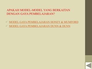 APAKAH MODEL-MODEL YANG BERKAITAN
DENGAN GAYA PEMBELAJARAN?
 MODEL GAYA PEMBELAJARAN HONEY & MUMFORD
 MODEL GAYA PEMBELAJARAN DUNN & DUNN
 