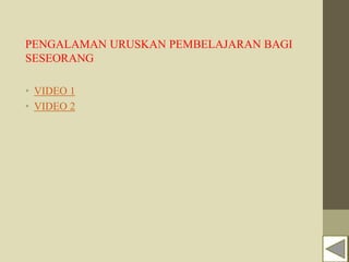 PENGALAMAN URUSKAN PEMBELAJARAN BAGI
SESEORANG
• VIDEO 1
• VIDEO 2
 