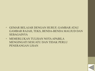  GEMAR BELAJAR DENGAN HURUF, GAMBAR ATAU
GAMBAR RAJAH, TEKS, BENDA-BENDA MAUJUD DAN
SEBAGAINYA
 MEMERLUKAN TULISAN NOTA APABILA
MENGINGATI SESUATU DAN TIDAK PERLU
PENERANGAN LISAN
 