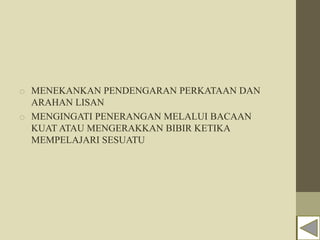 o MENEKANKAN PENDENGARAN PERKATAAN DAN
ARAHAN LISAN
o MENGINGATI PENERANGAN MELALUI BACAAN
KUAT ATAU MENGERAKKAN BIBIR KETIKA
MEMPELAJARI SESUATU
 