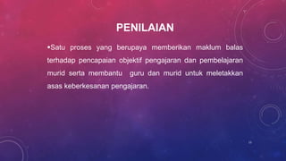 PENILAIAN
Satu proses yang berupaya memberikan maklum balas
terhadap pencapaian objektif pengajaran dan pembelajaran
murid serta membantu guru dan murid untuk meletakkan
asas keberkesanan pengajaran.
13
 