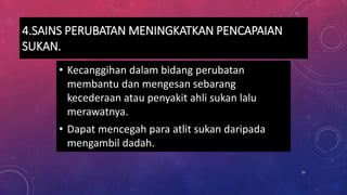 4.SAINS PERUBATAN MENINGKATKAN PENCAPAIAN
SUKAN.
• Kecanggihan dalam bidang perubatan
membantu dan mengesan sebarang
kecederaan atau penyakit ahli sukan lalu
merawatnya.
• Dapat mencegah para atlit sukan daripada
mengambil dadah.
25
 