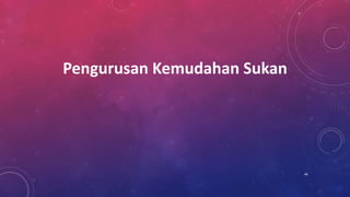 Pengurusan Kemudahan Sukan
46
 