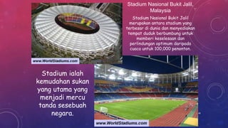 Stadium ialah
kemudahan sukan
yang utama yang
menjadi mercu
tanda sesebuah
negara.
Stadium Nasional Bukit Jalil,
Malaysia
Stadium Nasional Bukit Jalil
merupakan antara stadium yang
terbesar di dunia dan menyediakan
tempat duduk berbumbung untuk
memberi keselesaan dan
perlindungan optimum daripada
cuaca untuk 100,000 penonton.
48
 