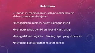 Kelebihan
• Kaedah ini membenarkan pelajar melibatkan diri
dalam proses pembelajaran
•Menggalakan interaksi dalam kalangan murid
•Memupuk tahap pemikiran kognitif yang tinggi
•Menggalakkan ingatan tentang apa yang dipelajari
•Memupuk pembangunan ke arah kendiri
5
 