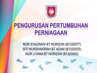 NOR SYAZWANI BT NORIZAN (B1320077)
SITI NURSHAKIRAH BT ADAM (B1320025)
NOR LIYANA BT NORIZAN (B1320062)
 
