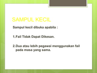 SAMPUL KECIL
Sampul kecil dibuka apabila :
1.Fail Tidak Dapat Dikesan.
2.Dua atau lebih pegawai menggunakan fail
pada masa yang sama.
 