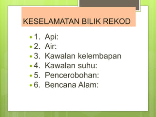  1. Api:
 2. Air:
 3. Kawalan kelembapan
 4. Kawalan suhu:
 5. Pencerobohan:
 6. Bencana Alam:
KESELAMATAN BILIK REKOD
 