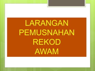 LARANGAN
PEMUSNAHAN
REKOD
AWAM
 