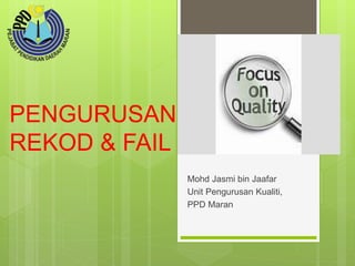 PENGURUSAN
REKOD & FAIL
Mohd Jasmi bin Jaafar
Unit Pengurusan Kualiti,
PPD Maran
 