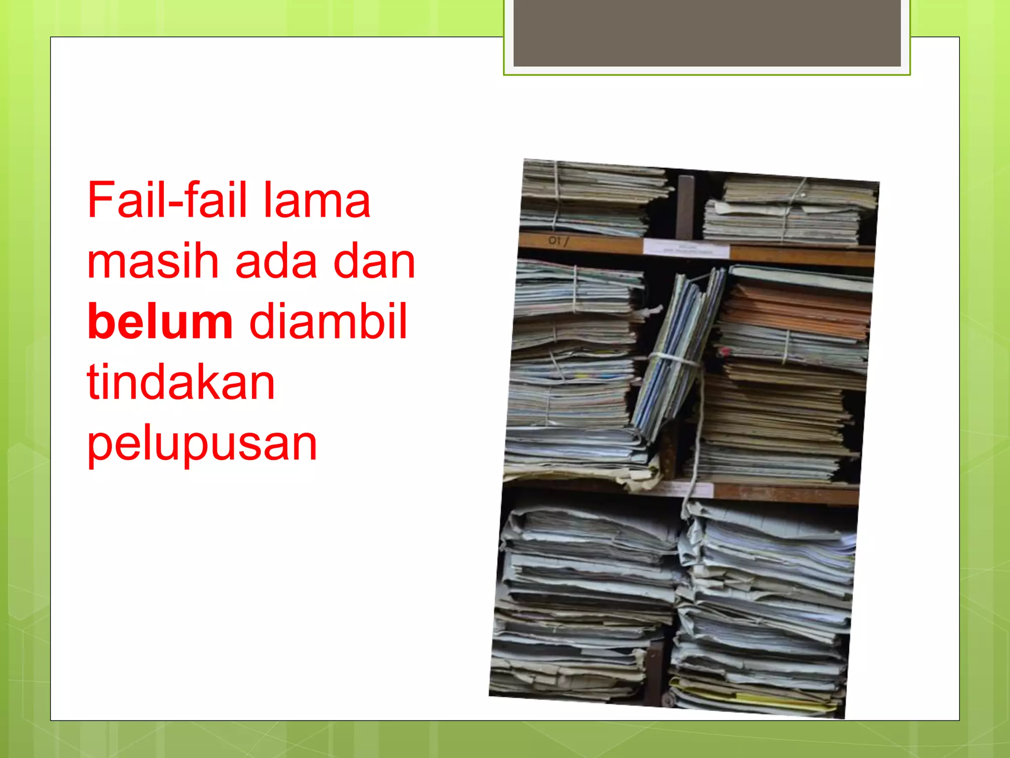 Fail-fail lama
masih ada dan
belum diambil
tindakan
pelupusan
 