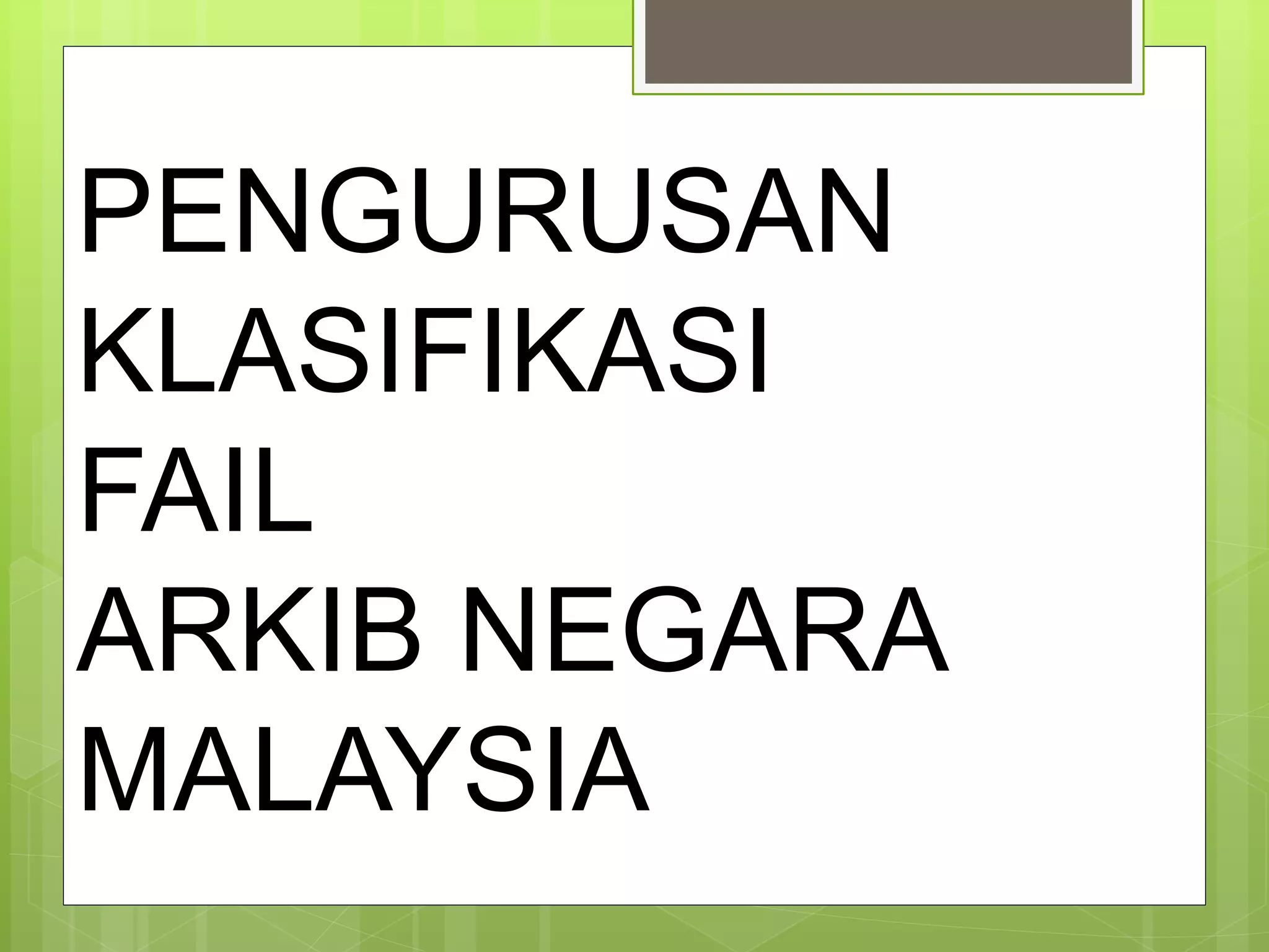 PENGURUSAN
KLASIFIKASI
FAIL
ARKIB NEGARA
MALAYSIA
 