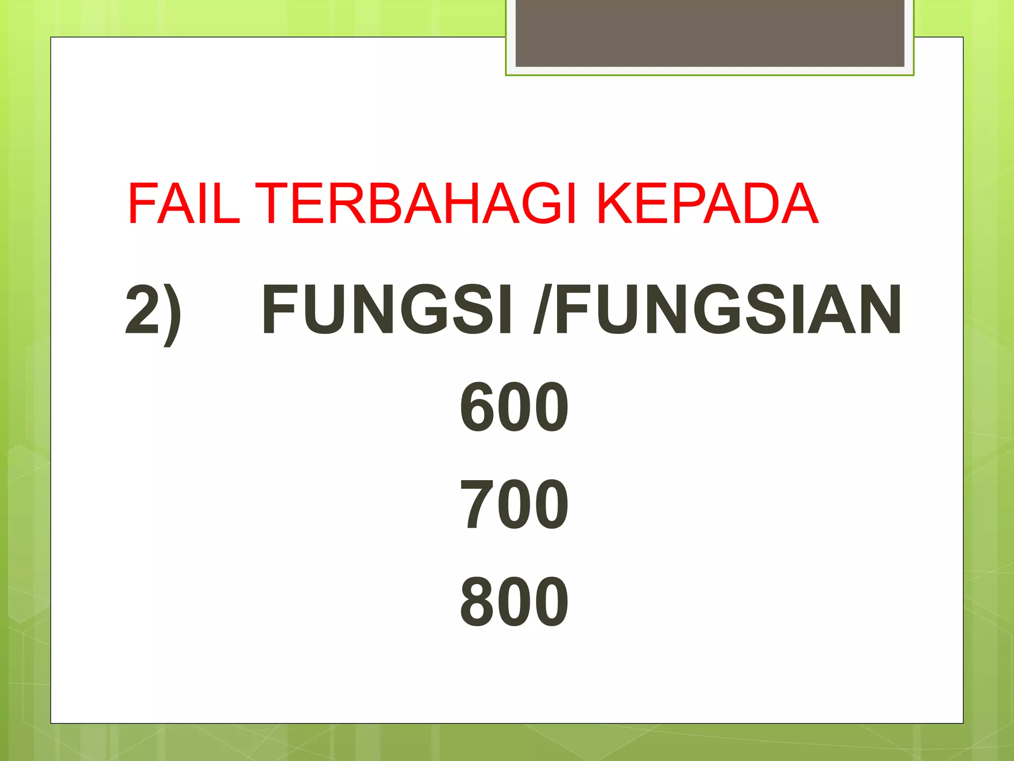 FAIL TERBAHAGI KEPADA
2) FUNGSI /FUNGSIAN
600
700
800
 