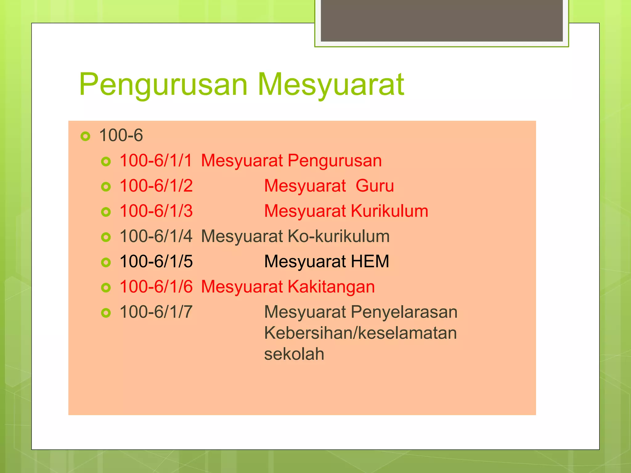 Pengurusan Mesyuarat
 100-6
 100-6/1/1 Mesyuarat Pengurusan
 100-6/1/2 Mesyuarat Guru
 100-6/1/3 Mesyuarat Kurikulum
 100-6/1/4 Mesyuarat Ko-kurikulum
 100-6/1/5 Mesyuarat HEM
 100-6/1/6 Mesyuarat Kakitangan
 100-6/1/7 Mesyuarat Penyelarasan
Kebersihan/keselamatan
sekolah
 