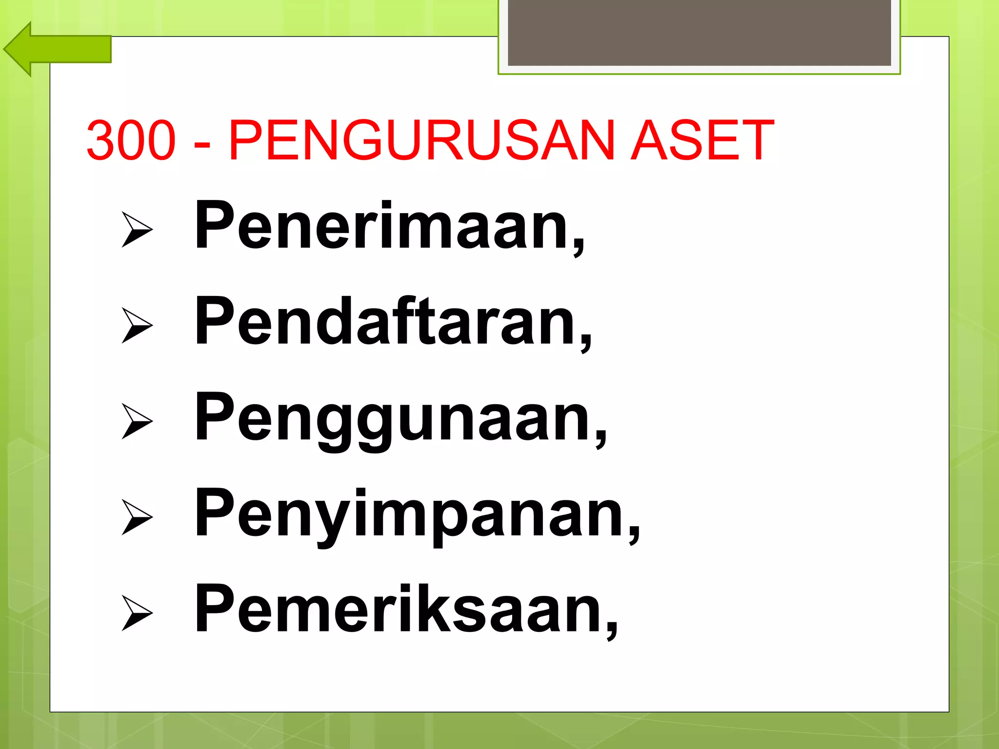 300 - PENGURUSAN ASET
 Penerimaan,
 Pendaftaran,
 Penggunaan,
 Penyimpanan,
 Pemeriksaan,
 