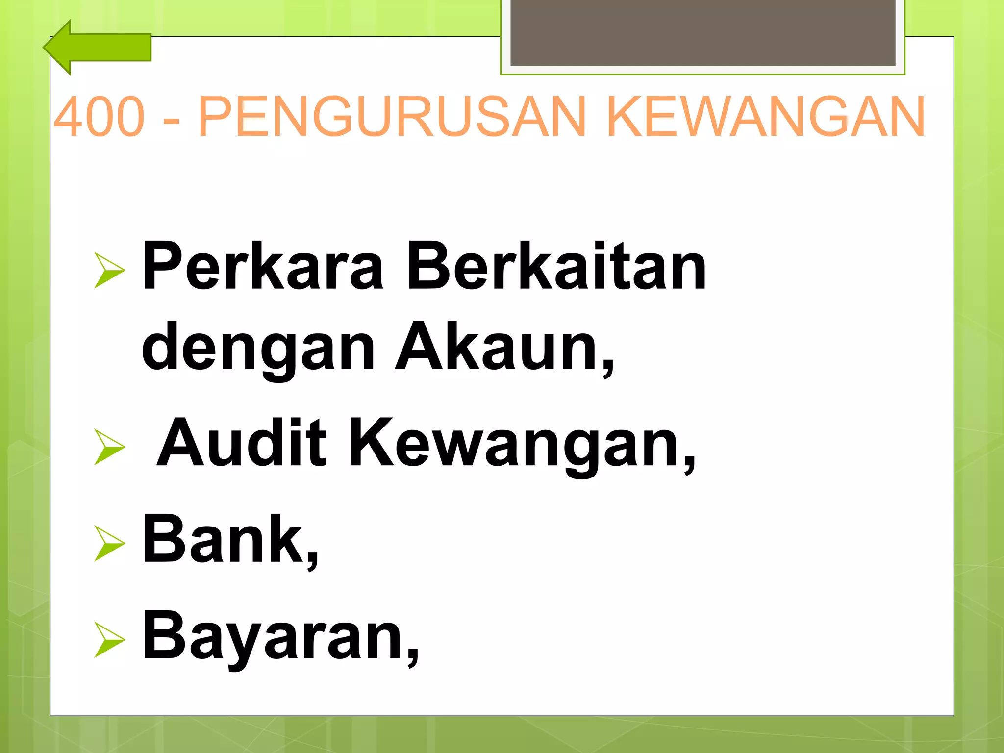 400 - PENGURUSAN KEWANGAN
 Perkara Berkaitan
dengan Akaun,
 Audit Kewangan,
 Bank,
 Bayaran,
 