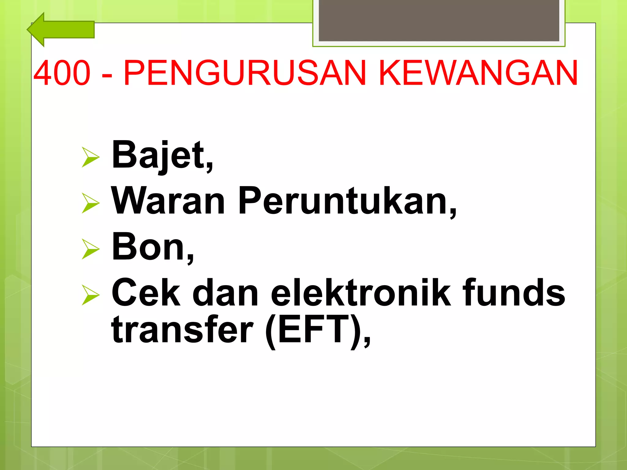 400 - PENGURUSAN KEWANGAN
 Bajet,
 Waran Peruntukan,
 Bon,
 Cek dan elektronik funds
transfer (EFT),
 