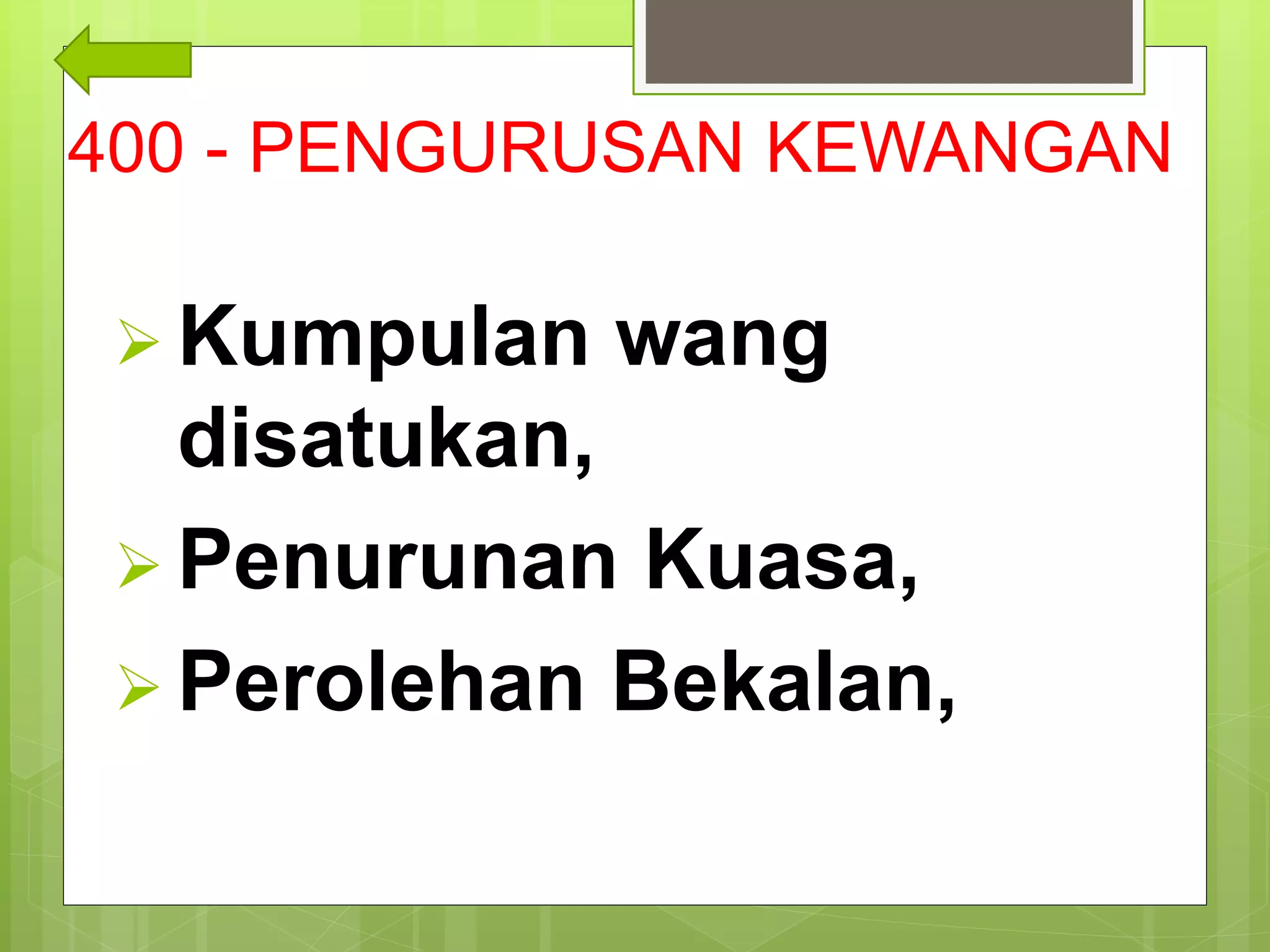 400 - PENGURUSAN KEWANGAN
 Kumpulan wang
disatukan,
 Penurunan Kuasa,
 Perolehan Bekalan,
 