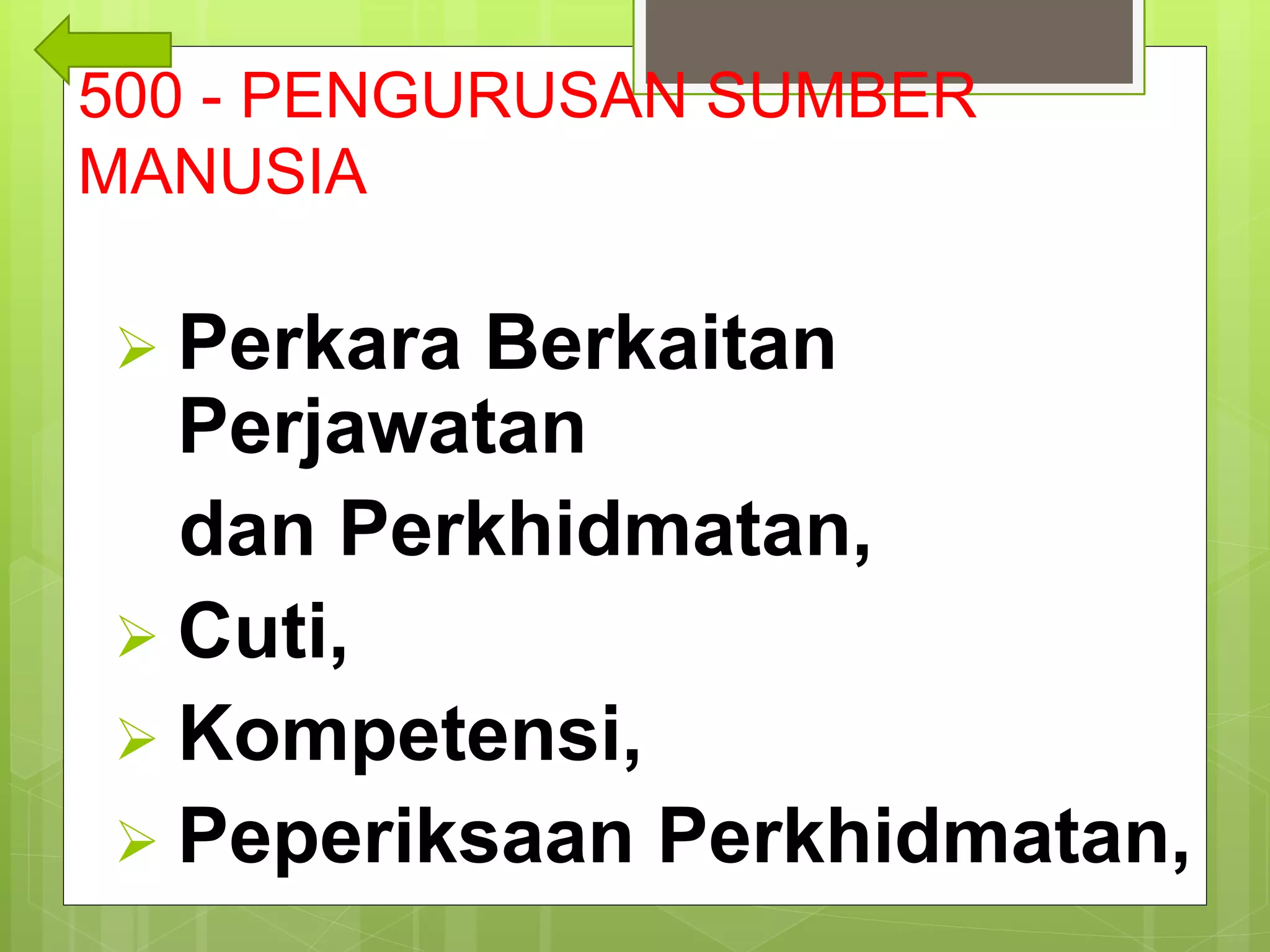 500 - PENGURUSAN SUMBER
MANUSIA
 Perkara Berkaitan
Perjawatan
dan Perkhidmatan,
 Cuti,
 Kompetensi,
 Peperiksaan Perkhidmatan,
 