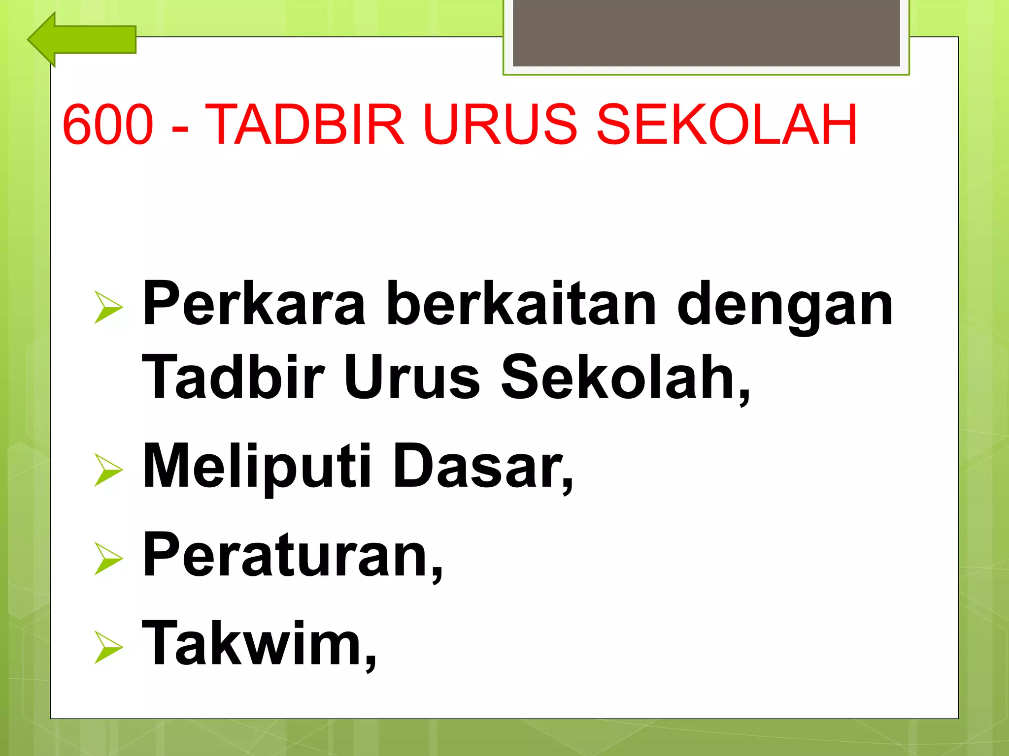 600 - TADBIR URUS SEKOLAH
 Perkara berkaitan dengan
Tadbir Urus Sekolah,
 Meliputi Dasar,
 Peraturan,
 Takwim,
 