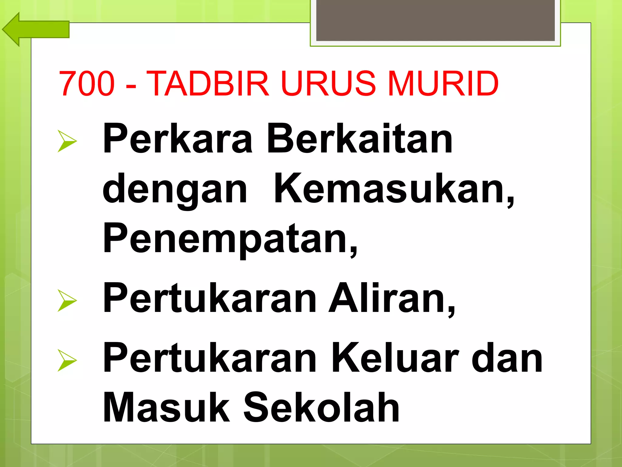 700 - TADBIR URUS MURID
 Perkara Berkaitan
dengan Kemasukan,
Penempatan,
 Pertukaran Aliran,
 Pertukaran Keluar dan
Masuk Sekolah,
 