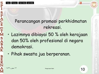 Perancangan promosi perkhidmatan rekreasi. Lazimnya dibiayai 50 % oleh kerajaan dan 50% oleh profesional di negara demokrasi. Pihak swasta jua berperanan. 