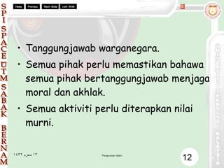Tanggungjawab warganegara. Semua pihak perlu memastikan bahawa semua pihak bertanggungjawab menjaga moral dan akhlak. Semua aktiviti perlu diterapkan nilai murni. 