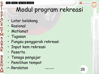 Modul program rekreasi Latar belakang Rasional Matlamat Tugasan Fungsu penggerak rekreasi Input kem rekreasi Peserta Tenaga pengajar Pemilihan tempat Peralatan 