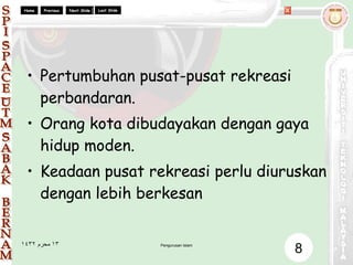 Pertumbuhan pusat-pusat rekreasi perbandaran. Orang kota dibudayakan dengan gaya hidup moden. Keadaan pusat rekreasi perlu diuruskan dengan lebih berkesan 