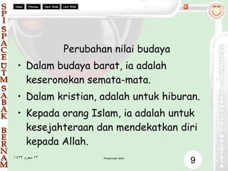 Perubahan nilai budaya Dalam budaya barat, ia adalah keseronokan semata-mata. Dalam kristian, adalah untuk hiburan. Kepada orang Islam, ia adalah untuk kesejahteraan dan mendekatkan diri kepada Allah. 