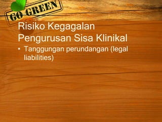 Risiko Kegagalan
Pengurusan Sisa Klinikal
• Tanggungan perundangan (legal
liabilities)

 