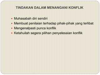 TINDAKAN DALAM MENANGANI KONFLIK
 Muhasabah diri sendiri
 Membuat penilaian terhadap pihak-pihak yang terlibat
 Mengenalpasti punca konflik
 Ketahuilah segera pilihan penyelesaian konflik
 