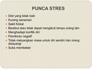 PUNCA STRES
 Diet yang tidak baik
 Kurang senaman
 Sakit fizikal
 Berebut atau tidak dapat mengikuti tempo orang lain
 Menghadapi konflik diri
 Pemikiran negatif
 Tidak meluangkan masa untuk diri sendiri dan orang
disayangi
 Suka membebel
 
