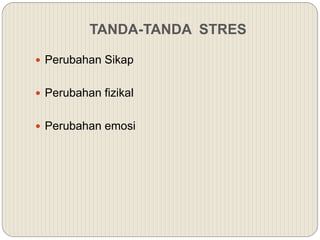 TANDA-TANDA STRES
 Perubahan Sikap
 Perubahan fizikal
 Perubahan emosi
 