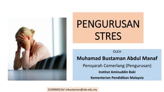 PENGURUSAN
STRES
OLEH
Muhamad Bustaman Abdul Manaf
Pensyarah Cemerlang (Pengurusan)
Institut Aminuddin Baki
Kementerian Pendidikan Malaysia
0199890524/ mbustaman@iab.edu.my
 