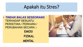 • TINDAK BALAS SESEORANG
TERHADAP SESUATU
PERISTIWA / PERKARA /
PERUBAHAN SECARA :-
EMOSI
FIZIKAL
MENTAL
Apakah itu Stres?
 