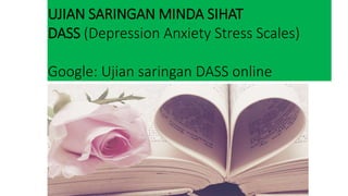 UJIAN SARINGAN MINDA SIHAT
DASS (Depression Anxiety Stress Scales)
Google: Ujian saringan DASS online
 